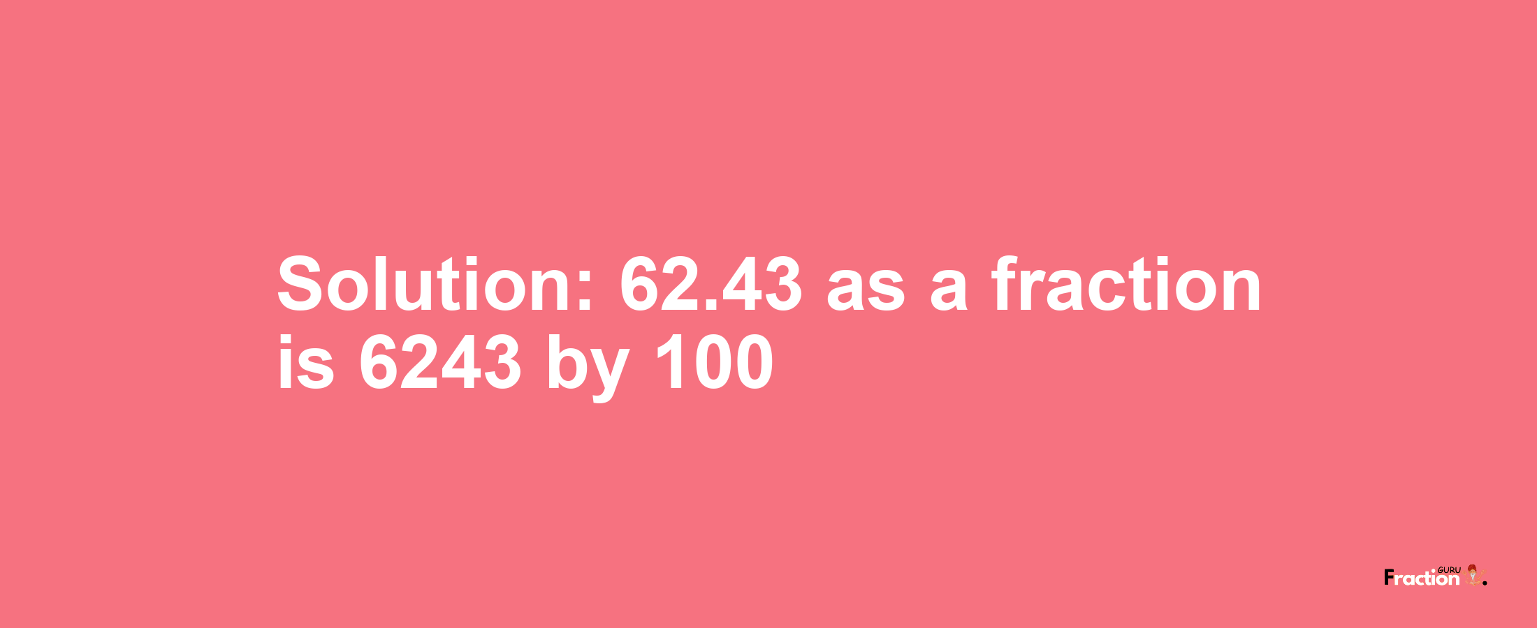 Solution:62.43 as a fraction is 6243/100